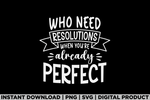 Who Need Resolutions Happy New Year Tee Graphics for T-Shirt Designs